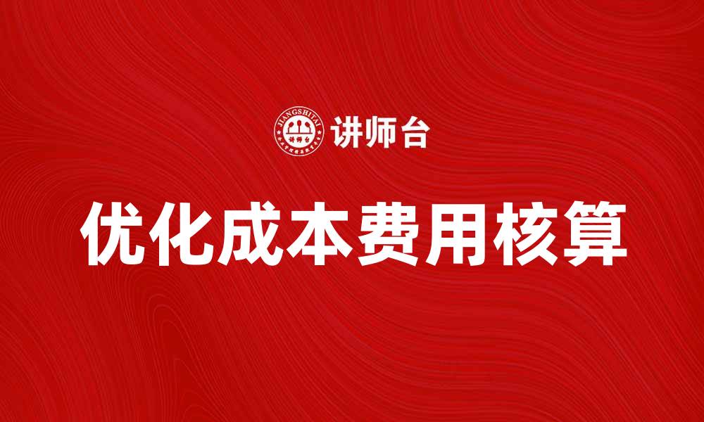 文章优化企业成本费用核算提升盈利能力的方法探讨的缩略图