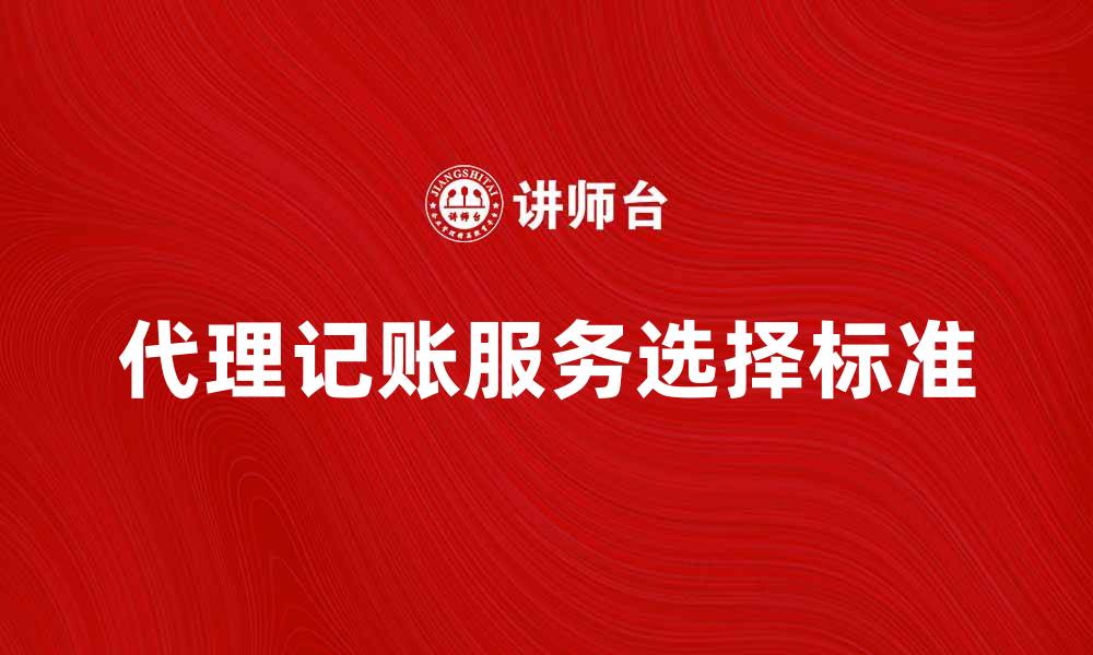 文章如何选择优质的代理记账服务让企业轻松运营的缩略图
