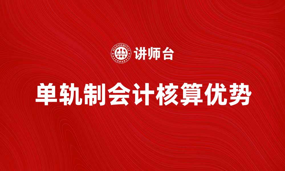 文章单轨制会计核算的优势与实施策略解析的缩略图