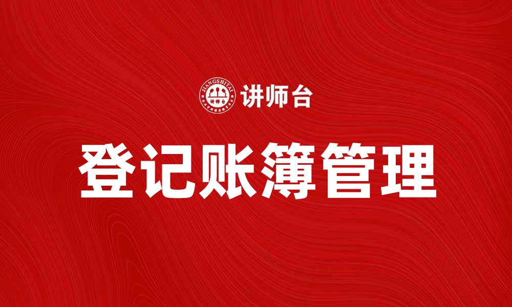 文章如何有效管理登记账簿提升企业效率的缩略图