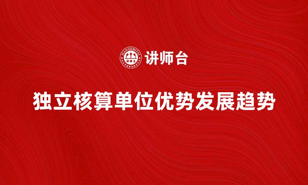 文章独立核算单位的优势与发展趋势分析的缩略图