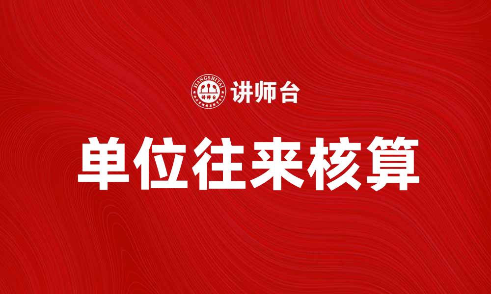 文章单位往来核算的重要性与实用技巧解析的缩略图