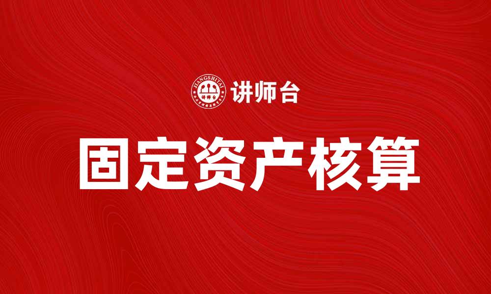 文章固定资产核算的重要性及其对企业财务管理的影响的缩略图