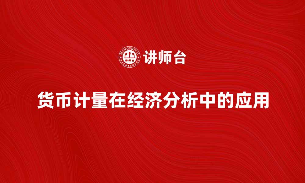文章货币计量在经济分析中的重要性与应用探讨的缩略图