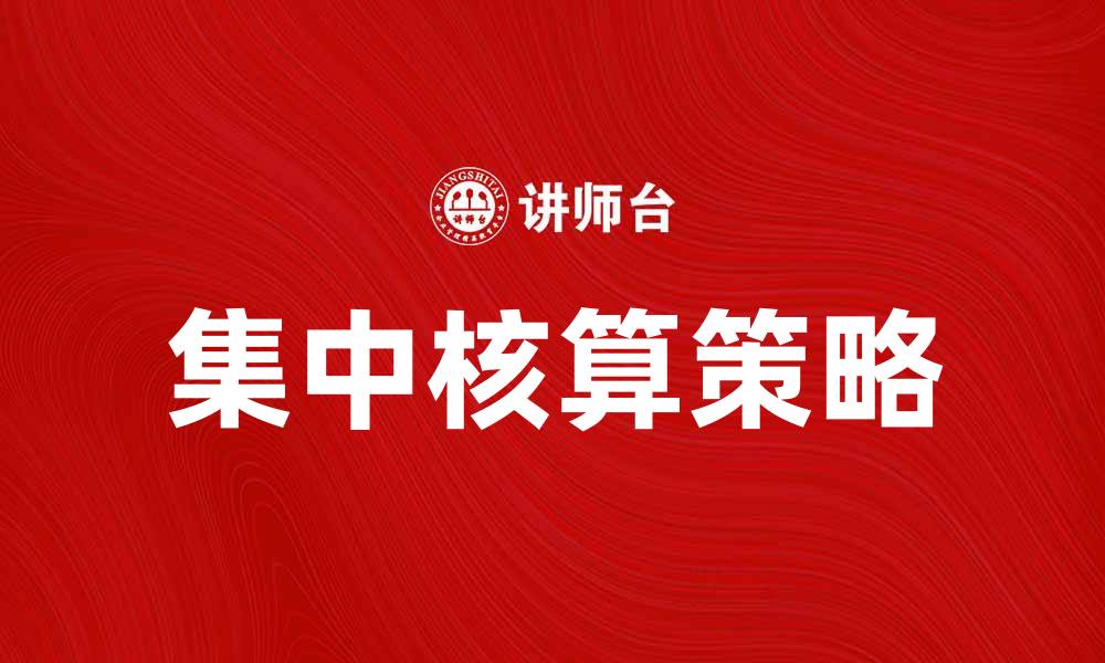 文章集中核算助力企业财务管理高效化的关键策略的缩略图