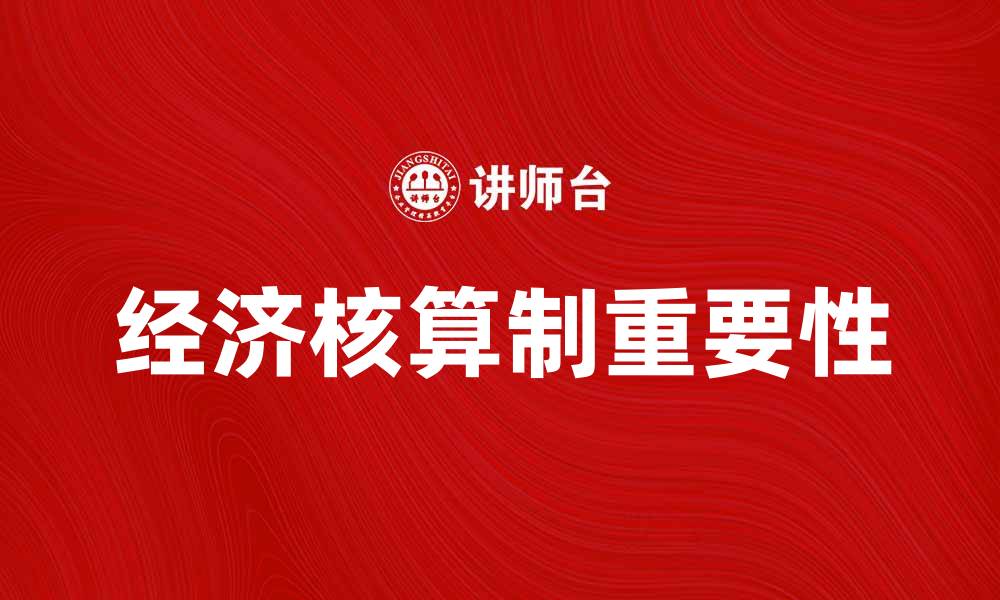 文章探讨经济核算制对企业发展的重要性与影响的缩略图