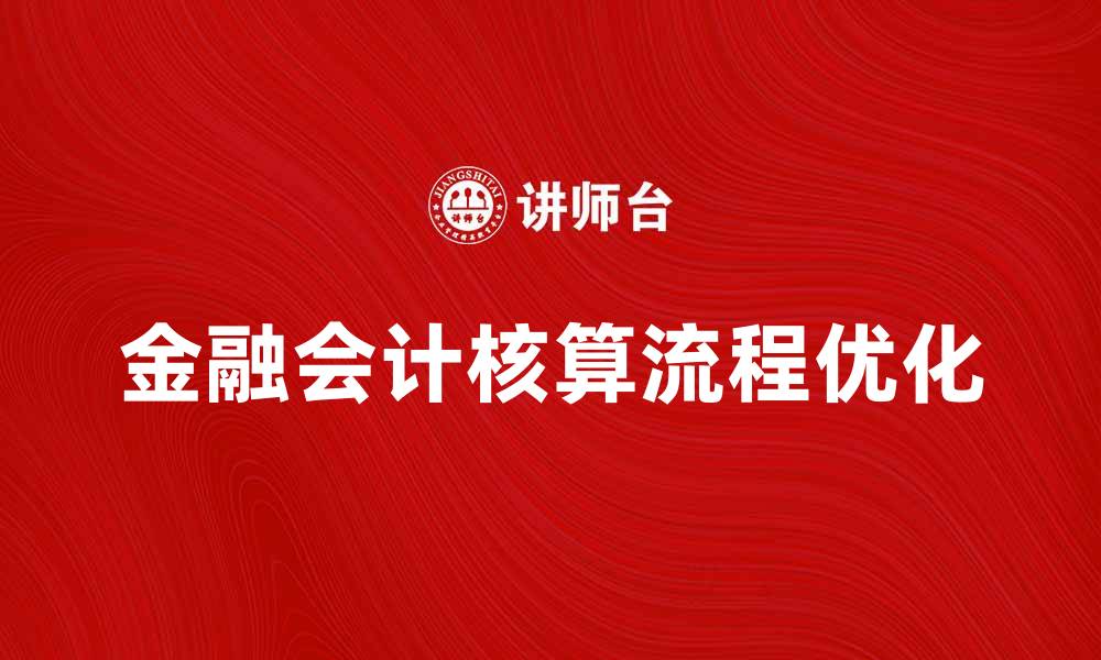 文章优化金融会计核算流程提升企业财务管理效率的缩略图