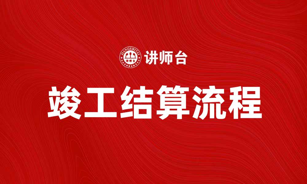 文章竣工结算流程详解，确保工程款项顺利到账的缩略图