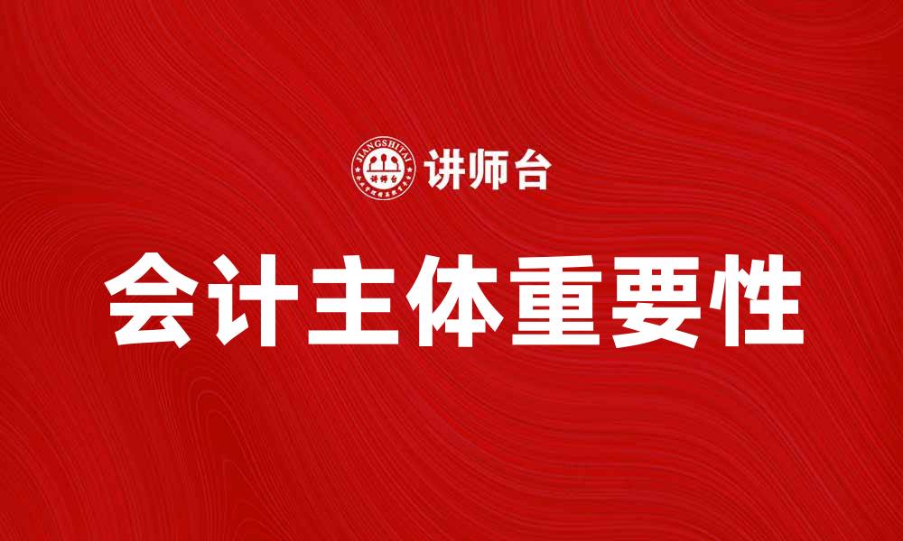 文章会计主体的重要性及其在财务管理中的应用解析的缩略图