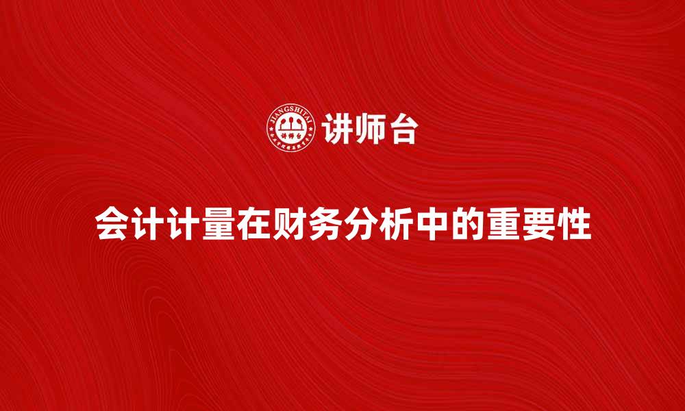 文章会计计量在财务分析中的重要性与应用探索的缩略图