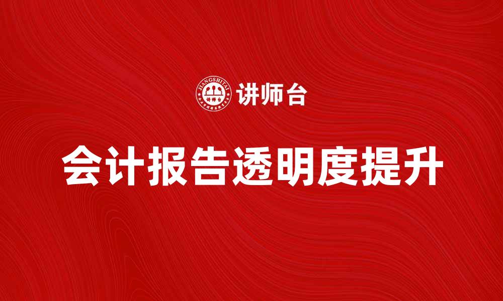 文章如何提升会计报告的准确性与透明度的缩略图
