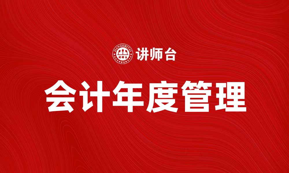 文章会计年度的重要性及其对企业财务管理的影响的缩略图