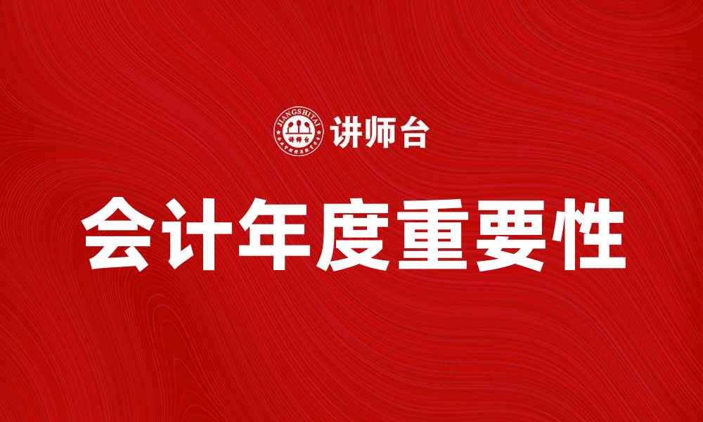 文章会计年度的重要性及其对企业财务管理的影响的缩略图
