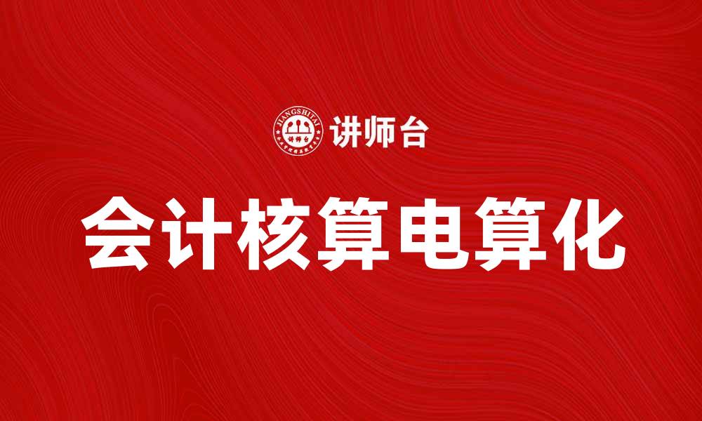 文章会计核算电算化提升企业财务管理效率的缩略图