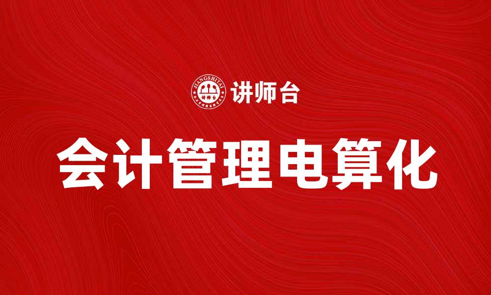 文章会计管理电算化助力企业财务效率提升的缩略图
