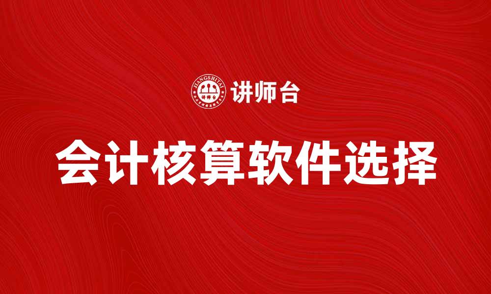 文章选择最佳会计核算软件提升企业财务效率的缩略图
