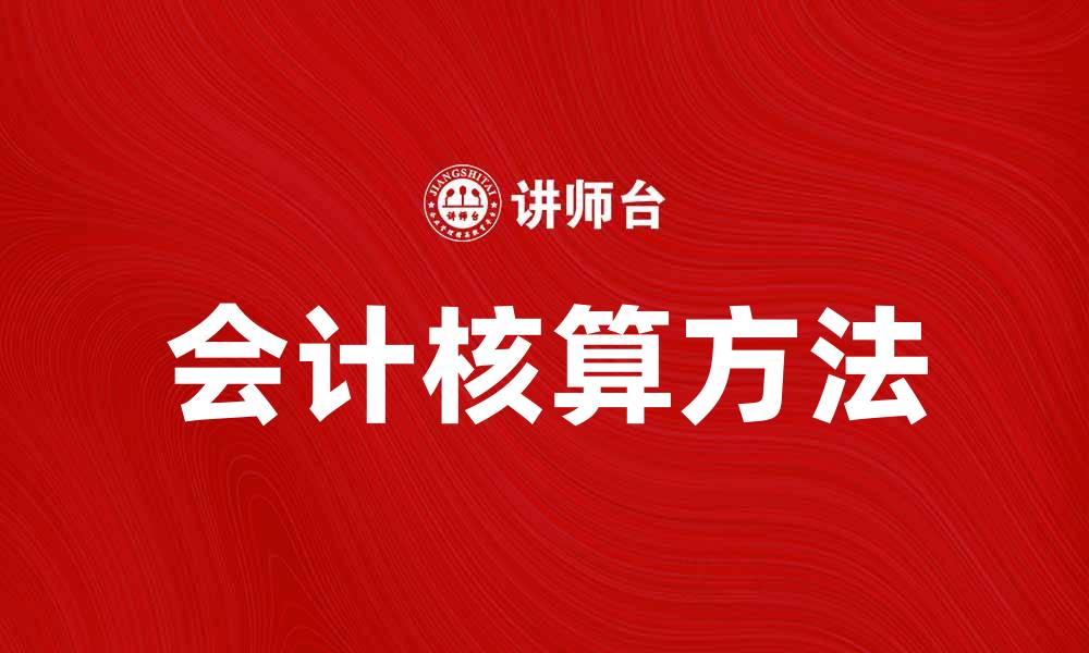 文章深入解析会计核算方法及其应用技巧的缩略图