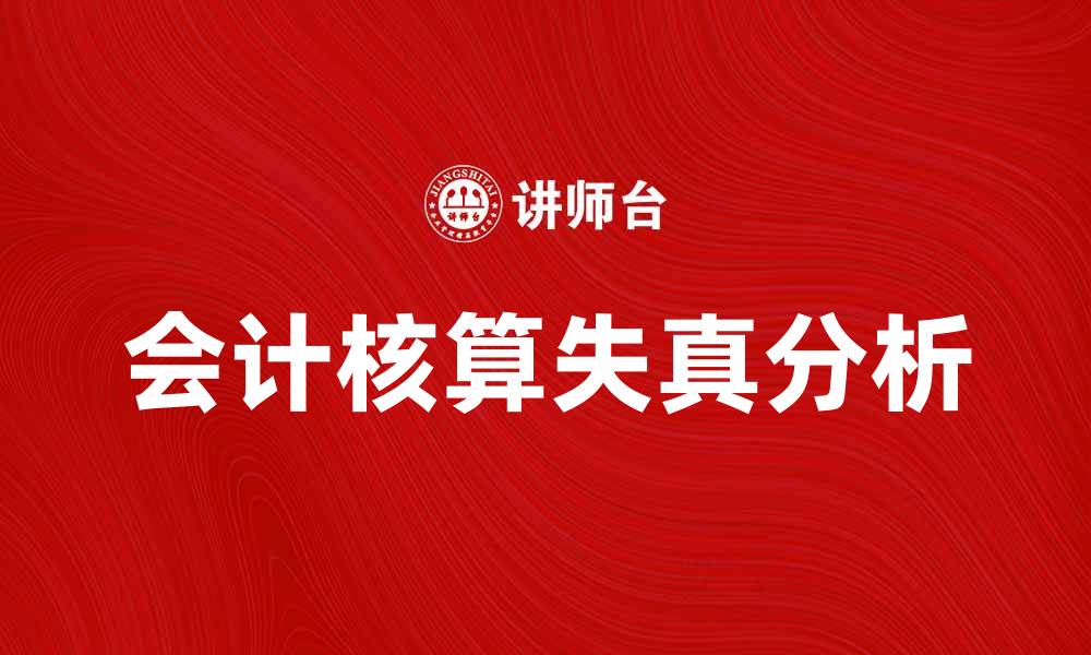 文章会计核算失真原因及其对企业的影响分析的缩略图