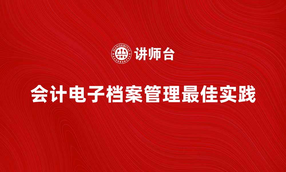 文章会计电子档案管理的最佳实践与应用指南的缩略图