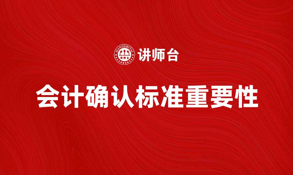 文章会计确认标准的重要性与实践应用解析的缩略图