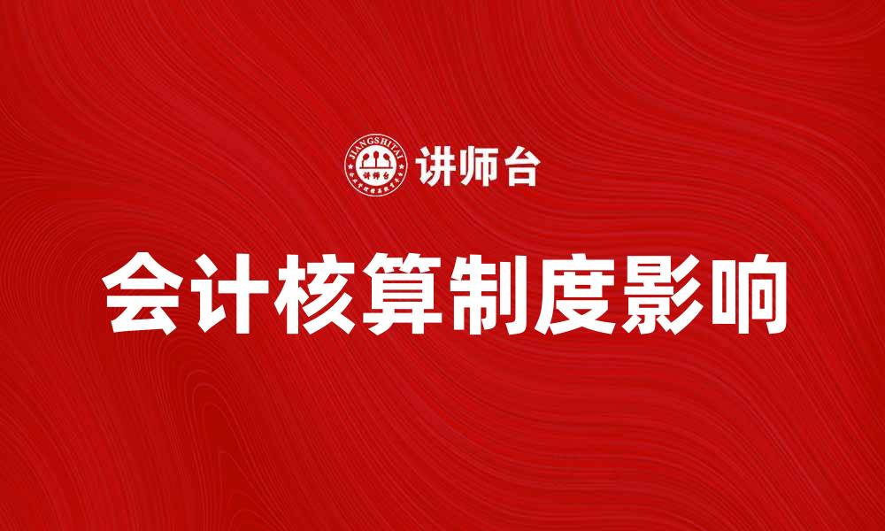 文章会计核算制度对企业财务管理的重要影响解析的缩略图