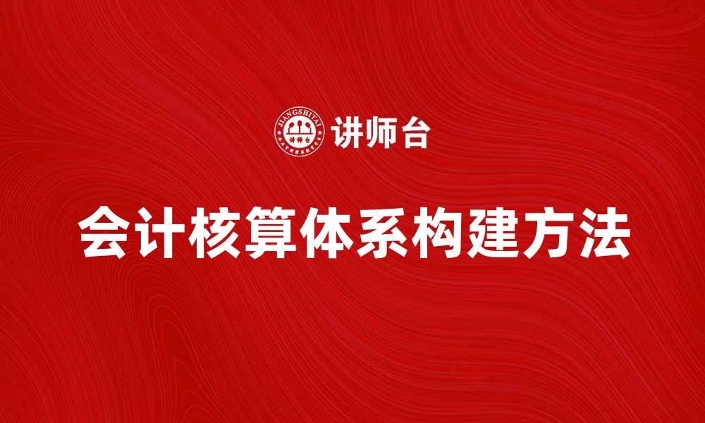 文章会计核算体系的重要性与构建方法解析的缩略图