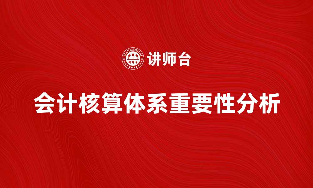 文章会计核算体系对企业财务管理的重要性分析的缩略图