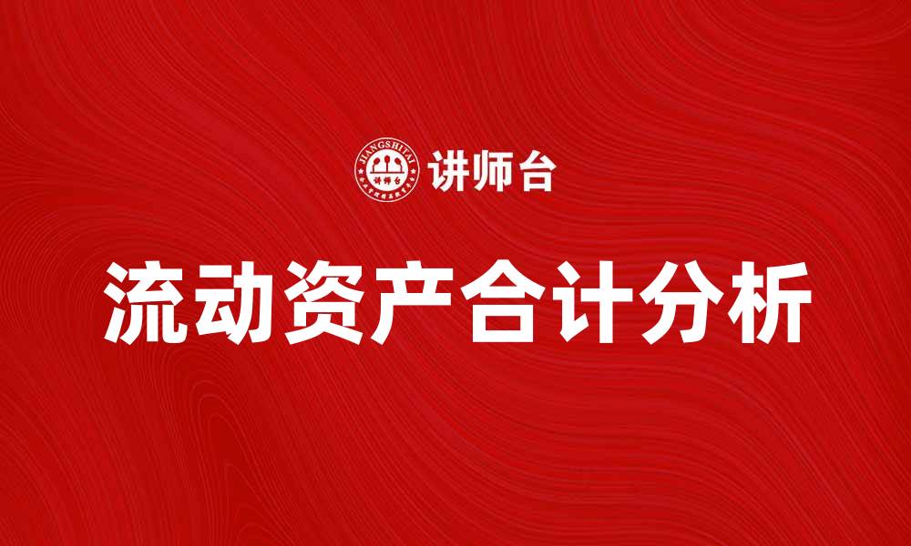 文章流动资产合计解析：企业财务健康的重要指标的缩略图