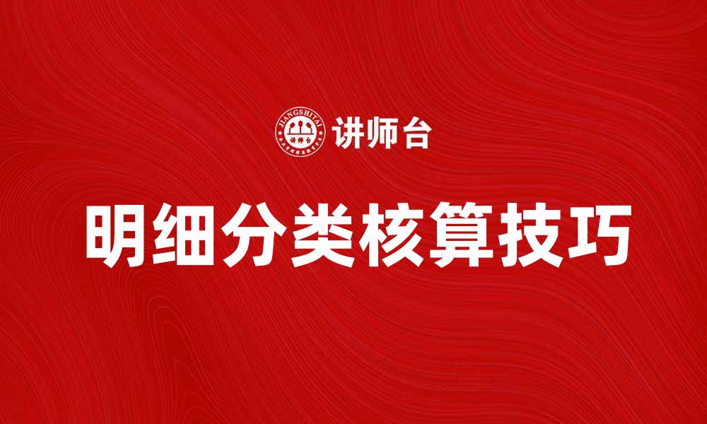 文章提升企业财务管理效率的明细分类核算技巧的缩略图