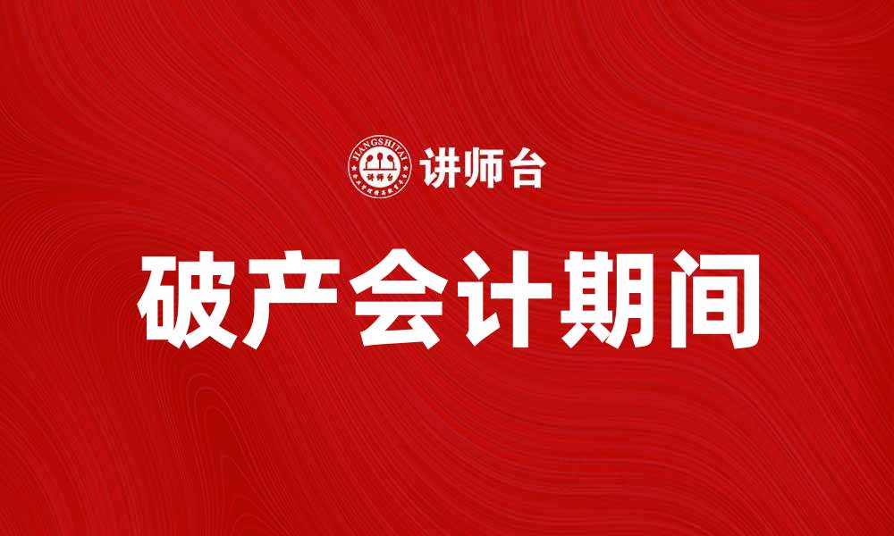 文章破产会计期间的定义与实务解析的缩略图