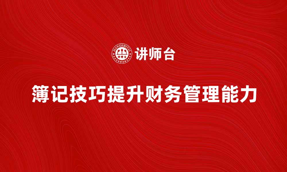 簿记技巧提升财务管理能力