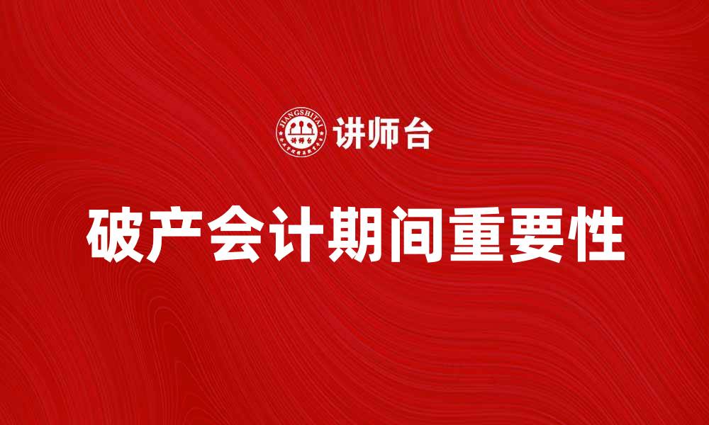 文章破产会计期间的重要性与处理方式解析的缩略图