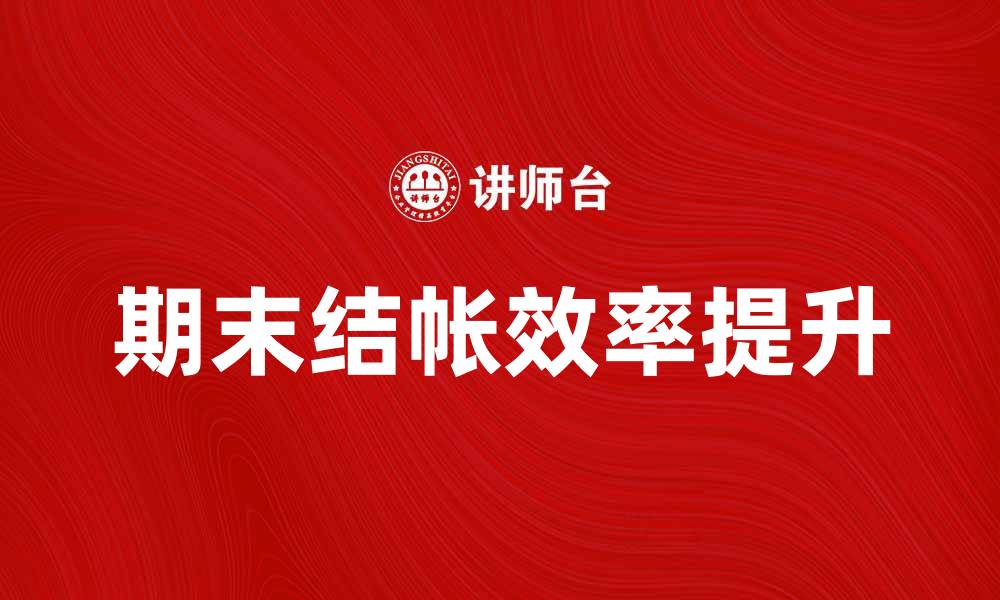 文章如何高效完成期末结帐，提升财务管理效率的缩略图