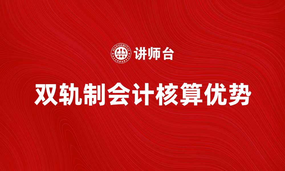 文章双轨制会计核算的优势与应用探讨的缩略图