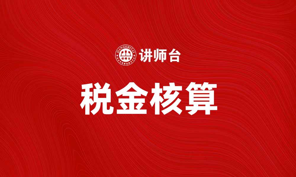 文章税金核算的重要性及其对企业财务的影响的缩略图