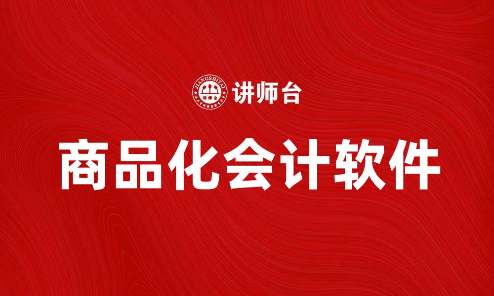 文章商品化会计软件助力企业财务管理升级的缩略图