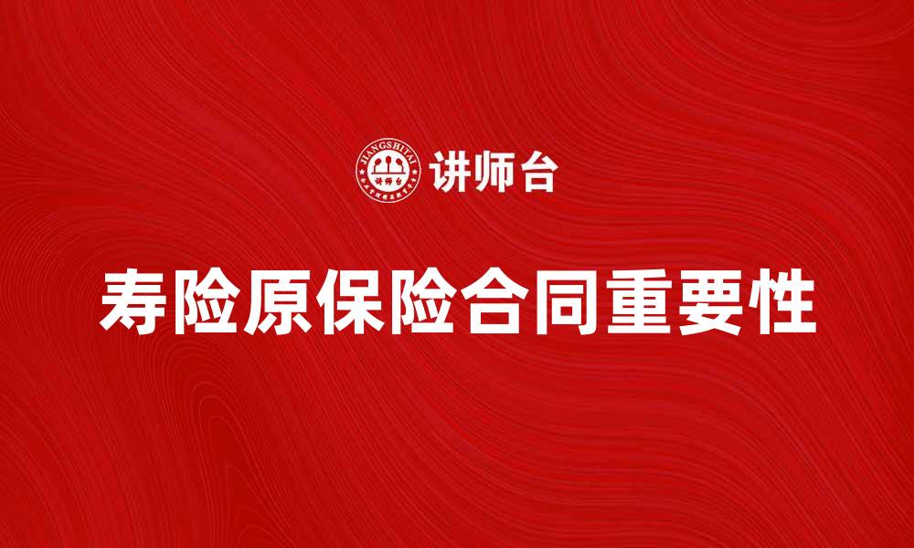 文章寿险原保险合同的重要性与购买指南解析的缩略图
