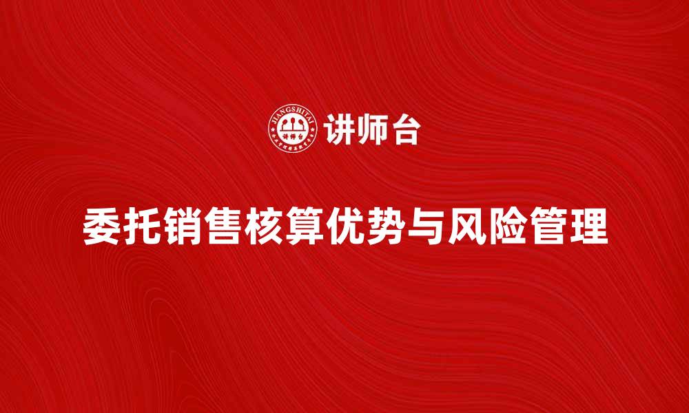 文章委托销售核算的优势与注意事项解析的缩略图