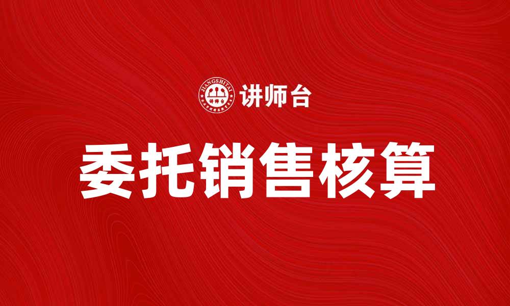 文章委托销售核算：提升企业财务管理效率的关键策略的缩略图
