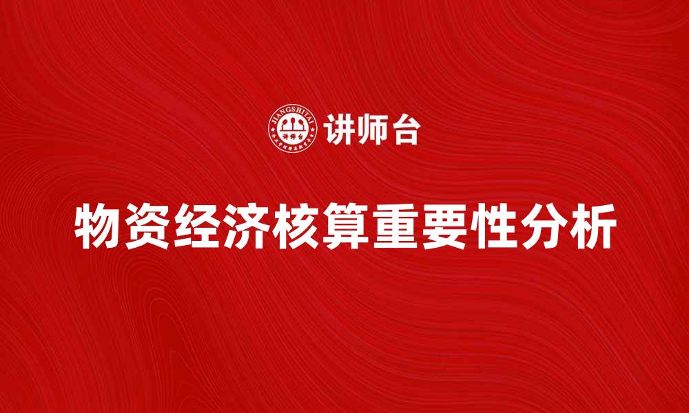 文章物资经济核算在现代企业管理中的重要性分析的缩略图