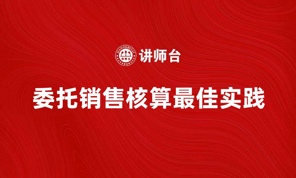 文章委托销售核算的最佳实践与常见问题解析的缩略图