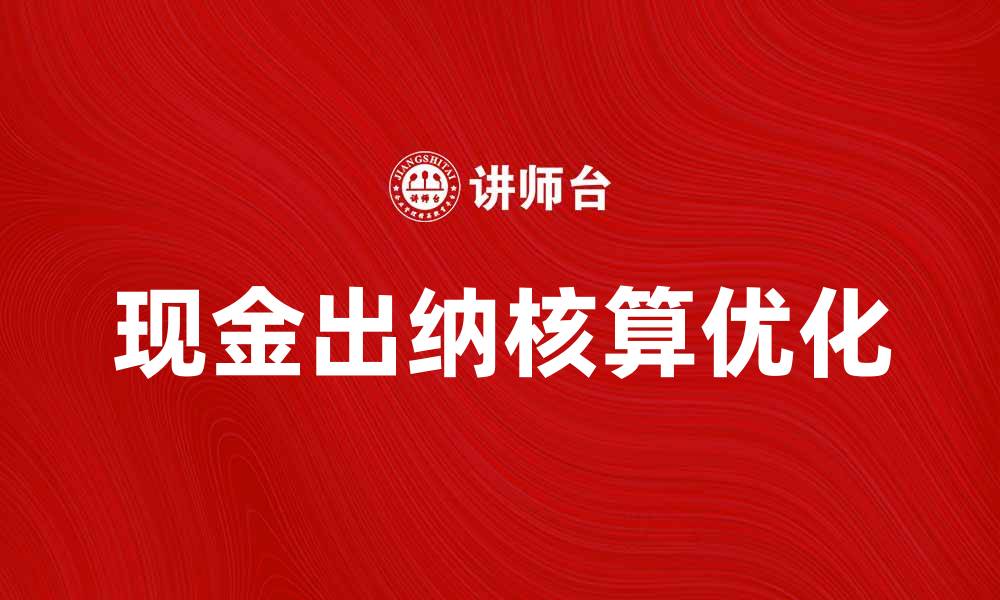 文章优化现金出纳核算流程提升企业财务管理效率的缩略图