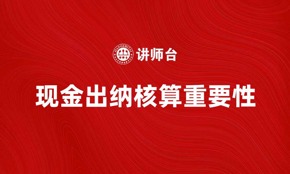 文章现金出纳核算的重要性与实务操作指南的缩略图