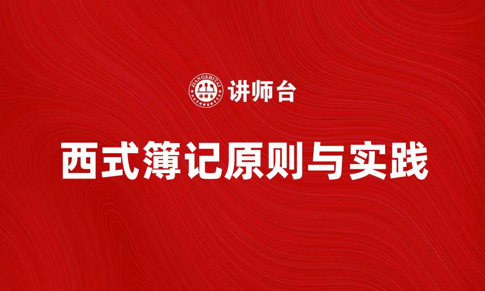 文章西式簿记的基本原则与实践技巧分享的缩略图