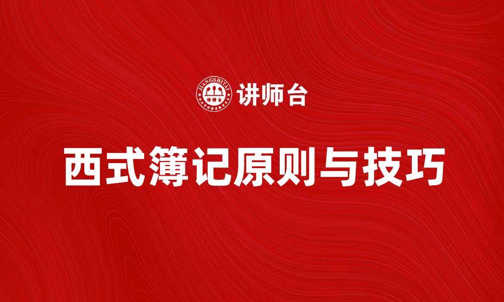 文章西式簿记的基本原则与实用技巧解析的缩略图