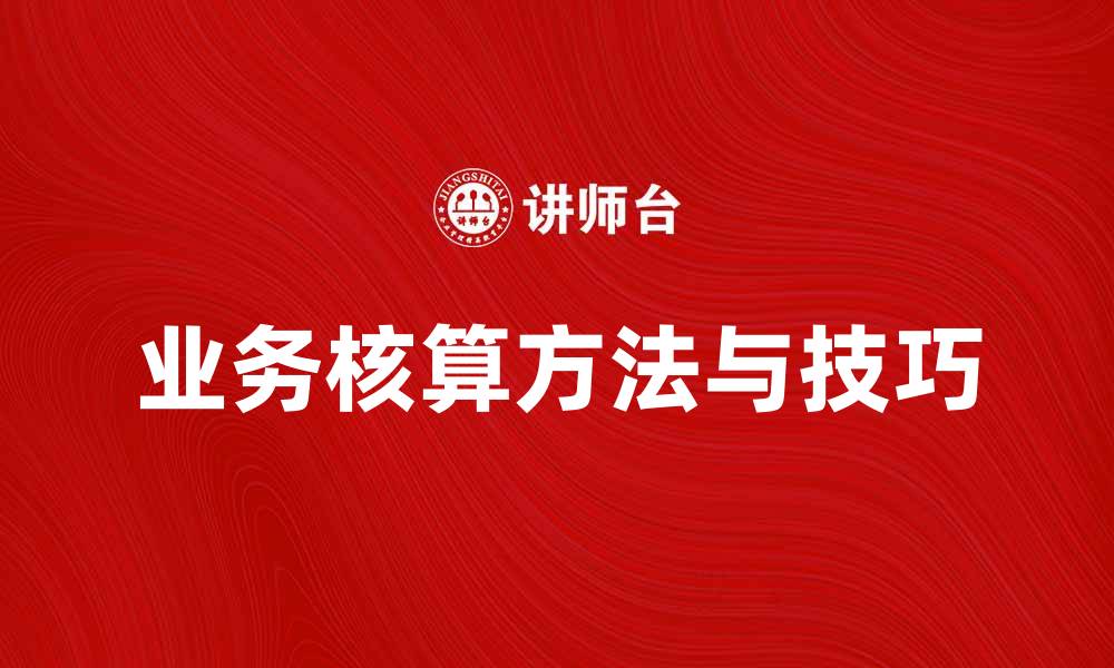 文章提升企业效益的业务核算方法与技巧的缩略图