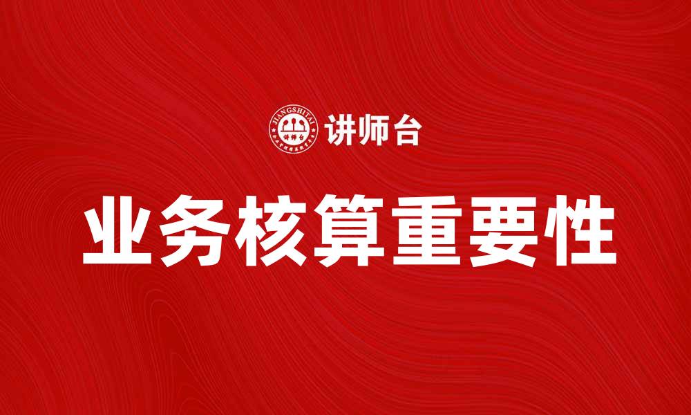 文章提升企业效率的关键：业务核算的重要性与实践的缩略图