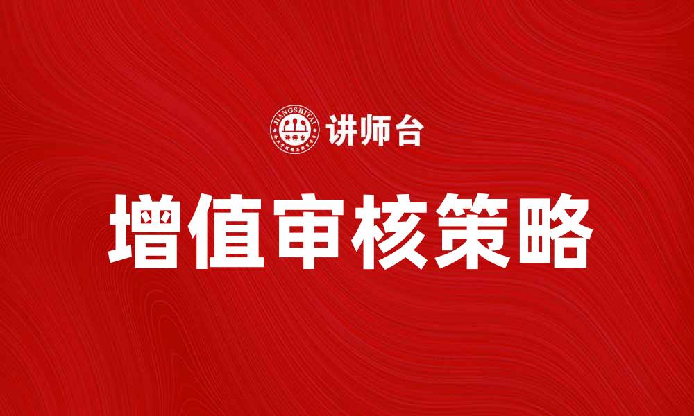文章增值审核的重要性及如何有效实施增值审核策略的缩略图