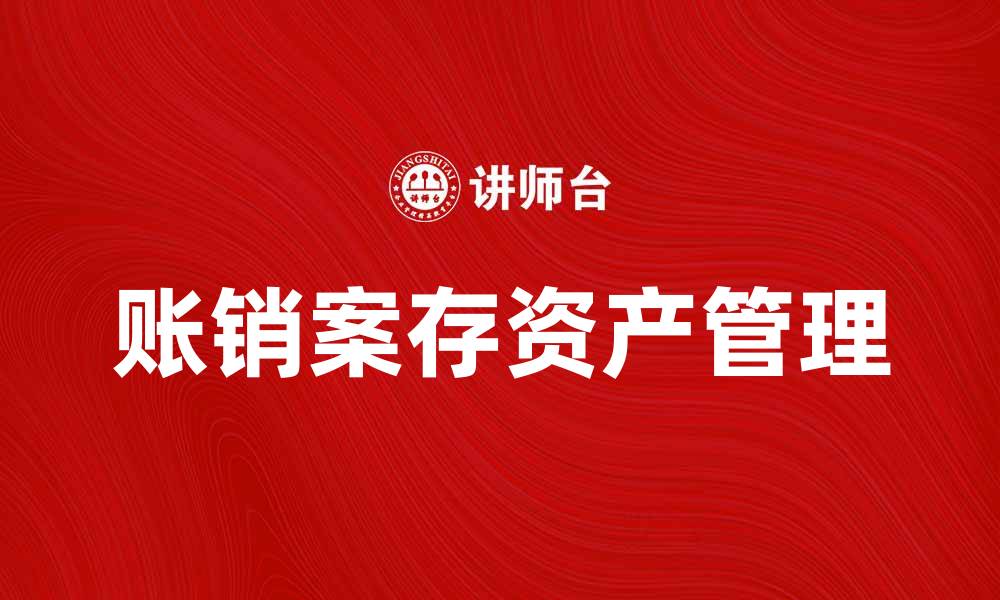 文章账销案存资产的重要性与管理策略解析的缩略图