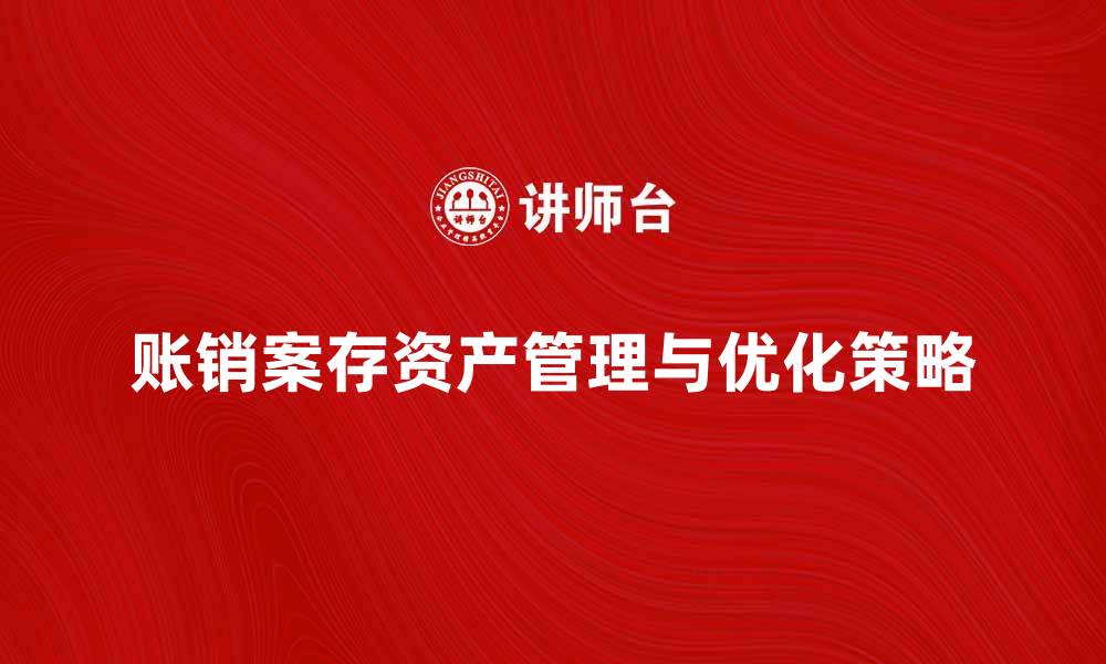 文章账销案存资产的管理与优化策略探讨的缩略图